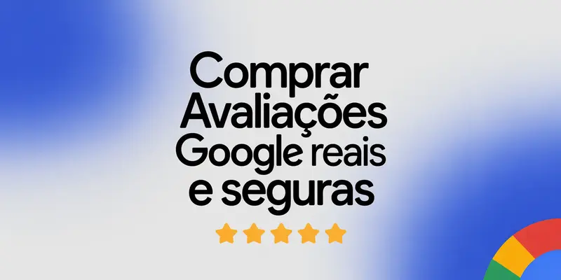 Comprar Avaliações Google Reais e Seguras: O Que Você Precisa Saber